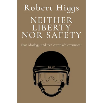 Neither Liberty Nor Safety: Fear, Ideology, and the Growth of Government