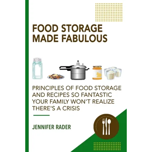 Food Storage Made Fabulous: Principles of Food Storage and Recipes So Fantastic Your Family Won't Realize There's a Disaster