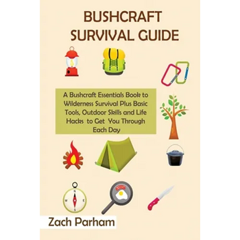 Bushcraft Survival Guide: A Bushcraft Essentials Book to Wilderness Survival Plus Basic Tools, Outdoor Skills and Life Hacks to Get You Through Each D