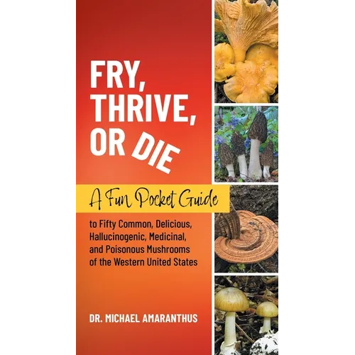 Fry, Thrive, or Die: A Fun Pocket Guide to 50 Common, Delicious, Hallucinogenic, Medicinal, and Poisonous Mushrooms of the Western United States