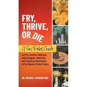 Fry, Thrive, or Die: A Fun Pocket Guide to 50 Common, Delicious, Hallucinogenic, Medicinal, and Poisonous Mushrooms of the Western United States