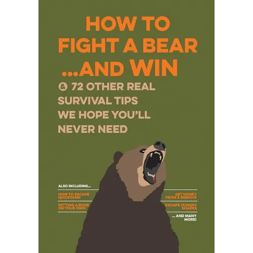 How to Fight a Bear...and Win: And 72 Other Real Survival Tips We Hope You'll Never Need