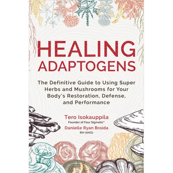 Healing Adaptogens: The Definitive Guide to Using Super Herbs and Mushrooms for Your Body's Restoration, Defense, and Performance